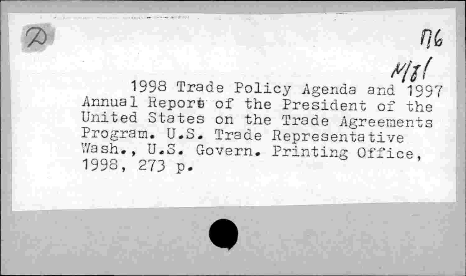 ﻿f]G
1998 Trade Policy Agenda and 1997 Annual Report of the President of the United States on the Trade Agreements Program. U.S. Trade Representative Wash., U.S. Govern. Printing Office 1998, 273 p.